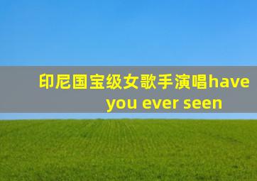 印尼国宝级女歌手演唱have you ever seen